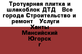 Тротуарная плитка и шлакоблок ДТД - Все города Строительство и ремонт » Услуги   . Ханты-Мансийский,Югорск г.